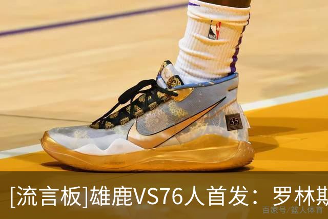 [流言板]雄鹿VS76人首发：罗林斯、希罗、哈克斯、库兹马、特纳